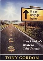 It Can Only Get Better... - Tony Gordon's Route to Sales Success 1856092054 Book Cover