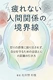 疲れない人間関係の境界線: 怒りの感情に振り回されず、自分を守るための会話と心の距離の引き方