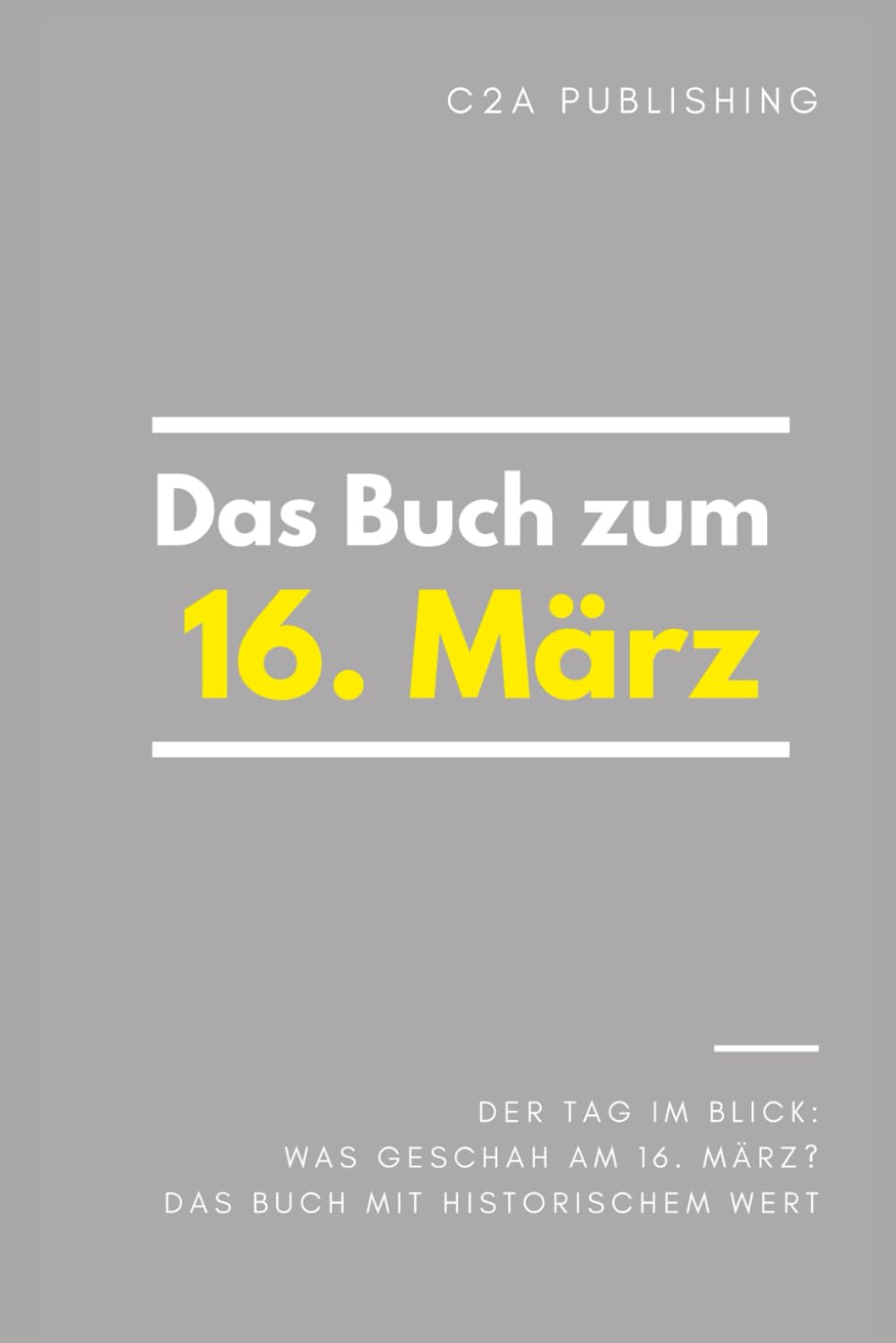 Das Buch zum 16. März: Was geschah am 16. März? Das Geschenkbuch mit historischem Wert (Der Tag im Blick) (Der Tag im Blick (März))