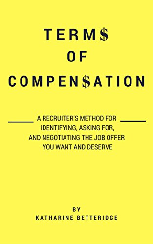 Amazon Com Terms Of Compensation A Recruiter S Method For Identifying Asking For And Negotiating The Job Offer You Want And Deserve Ebook Betteridge Katharine Kindle Store
