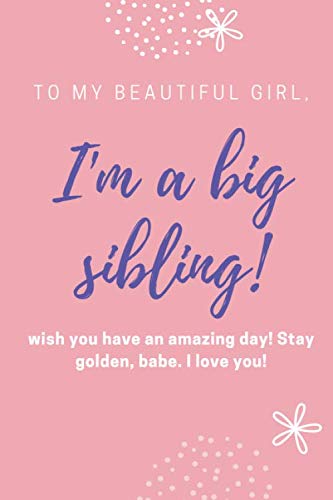 Independently published I'm a big sibling! To my beautiful girl,: wish you have an amazing day! Stay golden, babe. I love you!