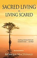 Sacred Living vs Living Scared: making choices that are rooted in love... not fear 1544690673 Book Cover