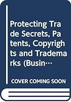 Protecting Trade Secrets, Patents, Copyrights and Trademarks 0471061506 Book Cover
