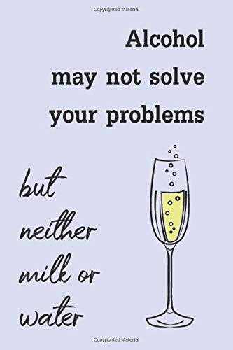 Alcohol May Not Solve Your Problems, But Neither Milk or Water: (18) Funny Daring Drinking Lined Journal for all Guys and Girls Out There, ... Wit Composition Notebook for Your Buddies
