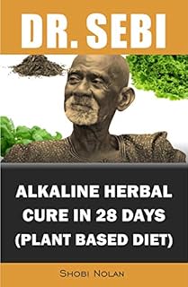Dr. Sebi Alkaline Herbal Cure In 28 Days (PLANT BASED DIET): Reverse Disease & Heal The Electric Body & Mind (Dr. Sebi Cleansing Guide For Liver Rescue, ... Autoimmune) (The Dr. Sebi Diet Guide)