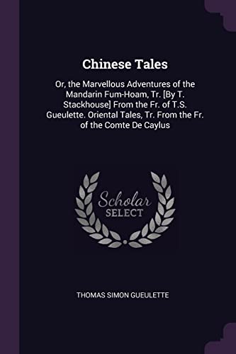 Chinese Tales: Or, the Marvellous Adventures of the Mandarin Fum-Hoam, Tr. [By T. Stackhouse] From the Fr. of T.S. Gueulette. Oriental Tales, Tr. From the Fr. of the Comte De Caylus