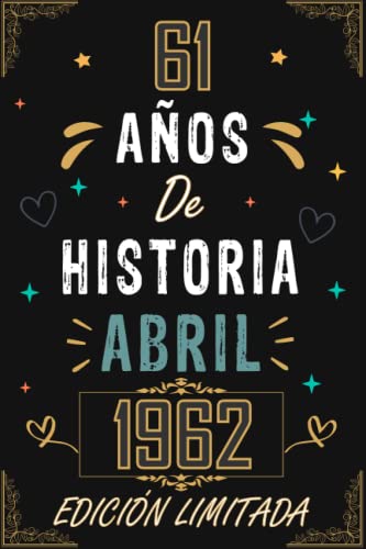 CUADERNO, 61 AÑOS DE HISTORIA ABRIL 1962 EDICIÓN LIMITADA: Regalo de 61 cumpleaños para mujeres y hombres, ideas de 61 cumpleaños... un cumpleaños... ... regalo de 61 cumpleaños para él/ella.
