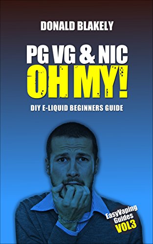 PG VG & Nic, OH MY!: DIY E-liquid Beginners Guide for Electronic Cigarettes (Easy Vaping Guides Book 3)