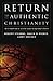 Return to Authentic Christianity: An In-Depth Look at 12 Vital Issues Facing Today's Church