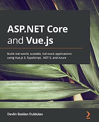 ASP.NET Core and Vue.js: Build real-world, scalable, full-stack applications using Vue.js 3, TypeScript, .NET 5, and Azure book cover