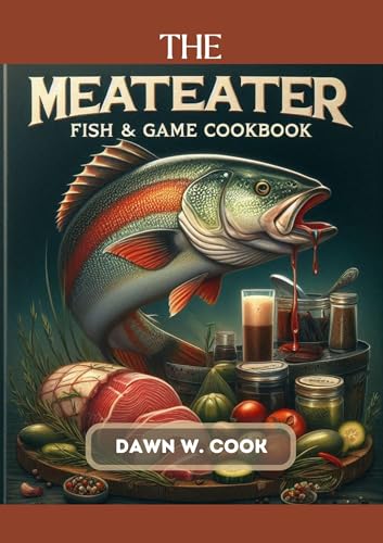 The MeatEater Fish and Game Cookbook: Simple, Flavorful Recipes to Elevate Your Wild Game Cooking Ex