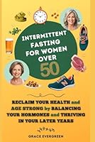 Intermittent Fasting for Women Over 50: Reclaim Your Health and Age Strong by Balancing Your Hormones and Thriving in Your Later Years 1069113433 Book Cover