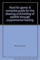 Food for game: A complete guide for the drawing and holding of wildlife through supplemental feeding B00072OTR6 Book Cover