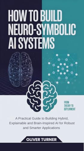 How to Build Neuro-Symbolic AI Systems: A Practical Guide to Building Hybrid, Explainable and Brain-Inspired AI for Robust and Smarter Applications
