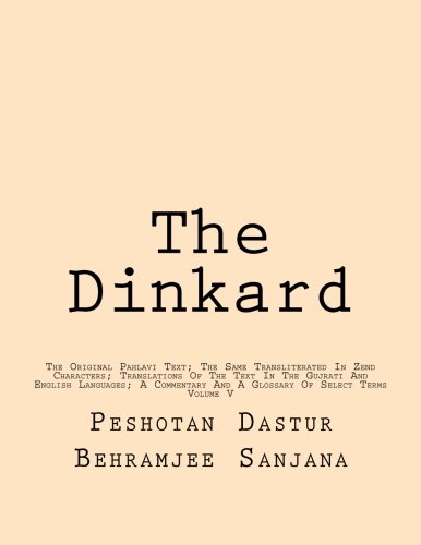 The Dinkard: The Original Pahlavi Text; The Same Transliterated In Zend Characters; Translations Of The Text In The Gujrati And English Languages; A Commentary And A Glossary Of Select Terms