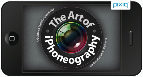 The Art of iPhoneography: A Guide to Mobile Creativity