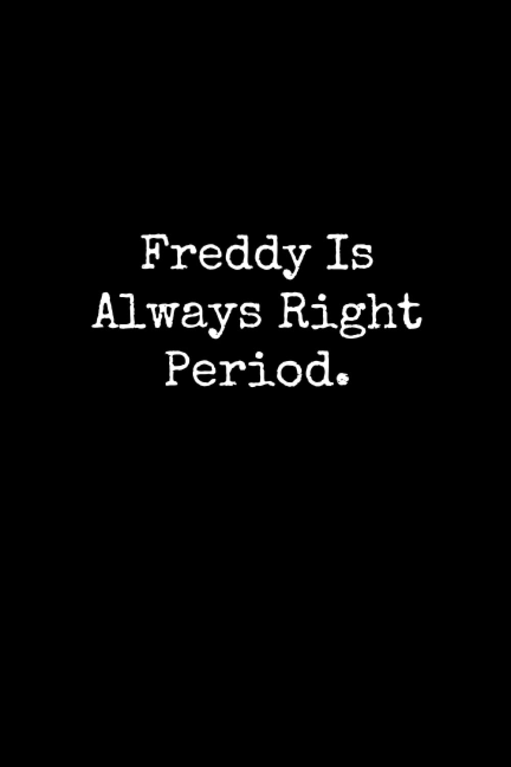 Freddy Is Always Right Period: Freddy Notebook, Funny Gift For Freddy, Personal Freddy Journal, Freddy Gift Ideas, Freddy Notepad
