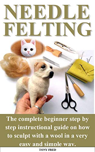 NEEDLE FELTING: The complete beginner step by step instructional guide on how to sculpt with a wool in a very easy and simple way.