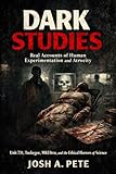 Dark Studies: Real Accounts of Human Experimentation and Atrocity: Unit 731, Tuskegee, MKUltra, and the Ethical Horrors of Science (Dark Truths: True Crime, ... Experimentation, and Unsolved Horrors)