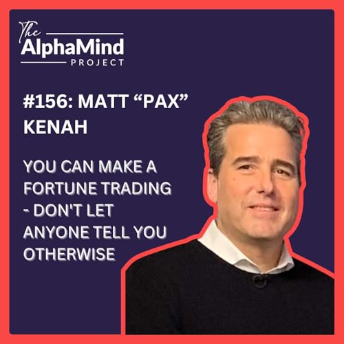 #156: You Can Make a Fortune Trading - Don't Let Anyone Tell You Otherwise - With Matt &ldquo;Pax&rdquo; Kenah