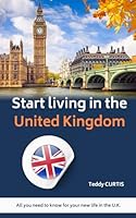 Start living in the United Kingdom : All you need to know for your new life in the U.K. B0D8RHCZ5D Book Cover