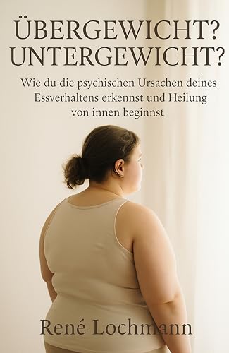 Übergewicht? Untergewicht?: Wie du die psychischen Ursachen deines Essverhaltens erkennst und Heilung von innen beginnst.