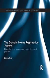 The Domain Name Registration System: Liberalisation, Consumer Protection and Growth (Routledge Research in Information Tec...