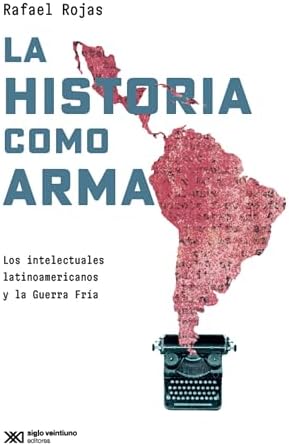 La historia como arma: Los intelectuales latinoamericanos y la Guerra Fría (Singular)