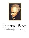 Perpetual Peace: A Philosophical Essay (Classic Immanuel Kant)