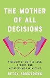 The Mother of All Decisions: A Memoir of Mother Loss, Legacy, and Adopting Kids in Midlife