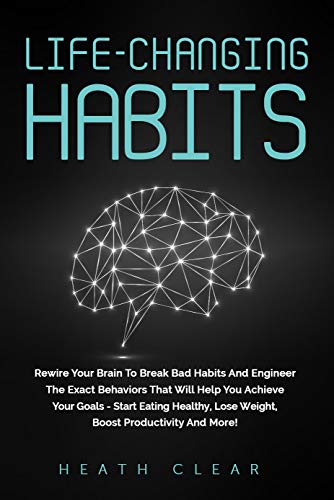 Life-Changing Habits: Rewire Your Brain To Break Bad Habits And Engineer The Exact Behaviors That Will Help You Achieve Your Goals - Start Eating Healthy, (Micro Steps- The Art of Kaizen)