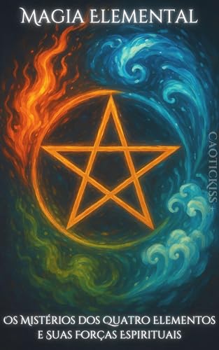 Magia Elemental: Os Mistérios dos Quatro Elementos e Suas Forças Espirituais