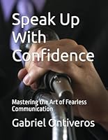 Speak Up With Confidence: Mastering the Art of Fearless Communication B0F648PFG6 Book Cover