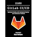 LEARN GitLab CI/CD: Implement DevOps with Automated Deploys and Continuous Feedback (Infrastructure & Automation Book 3) (English Edition)