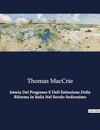 Istoria Del Progresso E Dell Estinzione Della Riforma In Italia Nel Secolo Sedicesimo: Il dramma della Riforma italiana nel XVI secolo (Italian Edition)