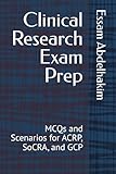 Clinical Research Exam Prep: MCQs and Scenarios for ACRP, SoCRA, and GCP