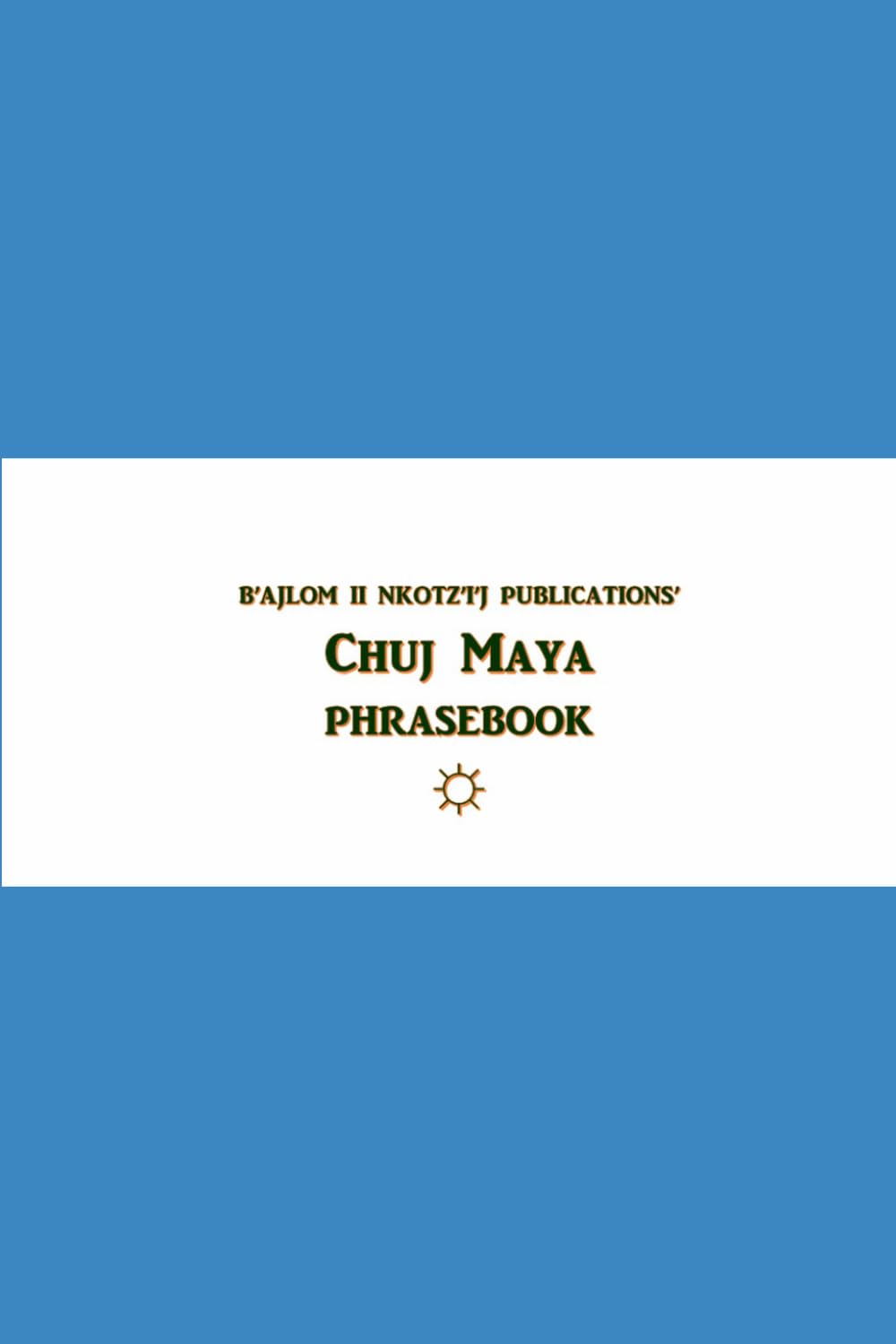 B'ajlom ii Nkotz'i'j Publications' Chuj Maya Phrasebook: Ideal for Traveling to the Northwestern Highlands of Huehuetenango, Guatemala