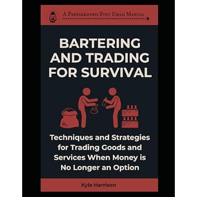 Bartering and Trading For Survival: Techniques and Strategies For Trading Goods and Services When Money Is No Longer an Option