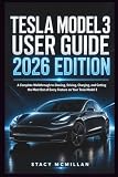 Tesla Model 3 User Guide - 2026 Edition: A Complete Walkthrough to Owning, Driving, Charging, and Getting the Most Out of Every Feature on Your Tesla Model 3 (From Setup to Mastery)