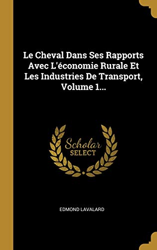Le Cheval Dans Ses Rapports Avec L'économie Rurale Et Les Industries De Transport, Volume 1... (French Edition)