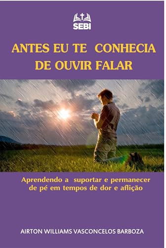 Antes eu TE conhecia de ouvir falar: aprendendo a suportar e permanecer de pé em tempos de dor e aflição