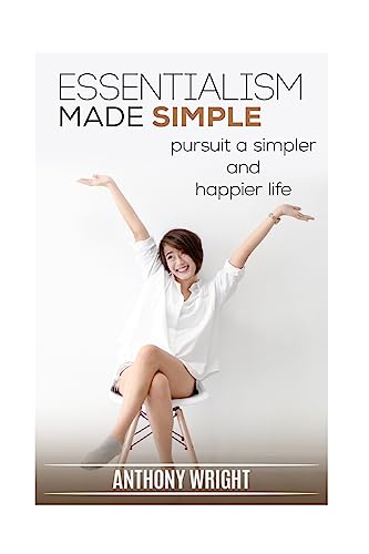 Essentialism Made Simple: Pursuit a Simpler and Happier Life (Blissful Living)