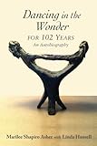 Dancing in the Wonder For 102 Years: An Autobiography
