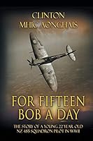 For Fifteen Bob a Day: The Story of a Young 22 Year Old NZ 485 Squadron Pilot in WWII 1490756507 Book Cover