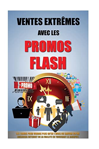 Ventes Extrêmes Avec Les Promos Flash: 1 À 7 Jours Pour Vendre Plus Qu'en 1 Mois Ou Sauver Votre Business Internet De La Faillite En Touchant Le Jackpot. (French Edition)