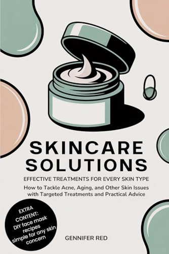 SKINCARE SOLUTIONS: EFFECTIVE TREATMENTS FOR EVERY SKIN TYPE: How to Tackle Acne, Aging, and Other Skin Issues with Targeted Treatments and Practical Advice
