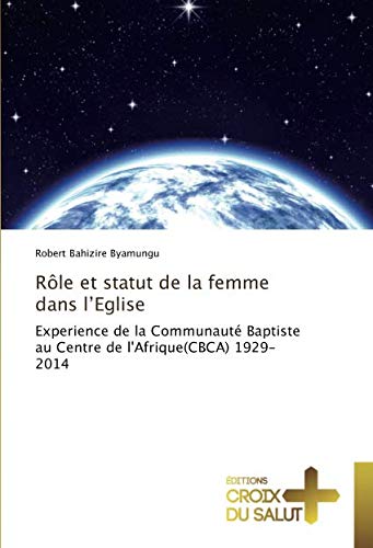 Rôle et statut de la femme dans lEglise: Experience de la Communauté Baptiste au Centre de l'Afrique(CBCA) 1929-2014 (OMN.CROIX SALUT)