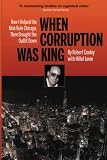 When Corruption Was King: How I Helped the Mob Rule Chicago, Then Brought the Outfit Down - Robert Cooley With Hillel Levin, Hillel Levin 