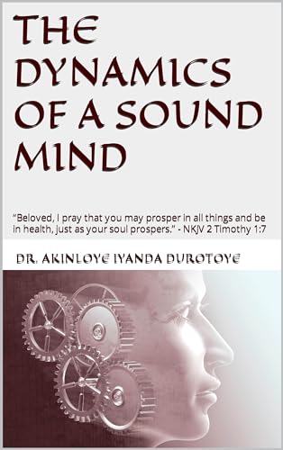 THE DYNAMICS OF A SOUND MIND: “Beloved, I pray that you may prosper in all things and be in health, just as your soul prospers.” - NKJV 2 Timothy 1:7 (PROPHETIC REVELATIONS SERIES)