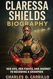 CLARESSA SHIELDS BIOGRAPHY: HER LIFE, HER FIGHTS, AND HER JOURNEY TO BECOMING A CHAMPION
